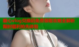 糖心vlog兑换码免费领取攻略全解析限时福利抢先体验