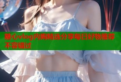 糖心vlog内购精选分享每日好物推荐不容错过