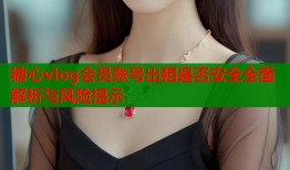 糖心vlog会员账号出租是否安全全面解析与风险提示