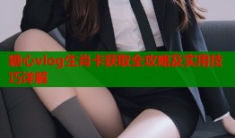 糖心vlog生肖卡获取全攻略及实用技巧详解