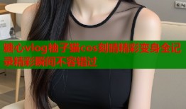 糖心vlog柚子猫cos刻晴精彩变身全记录精彩瞬间不容错过