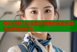 糖心小桃vlog互动分享精彩生活点滴高清短视频体验