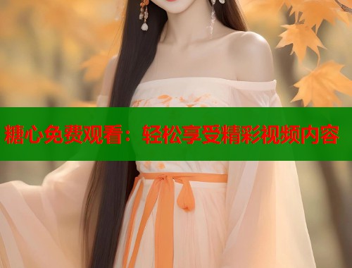 糖心免费观看：轻松享受精彩视频内容