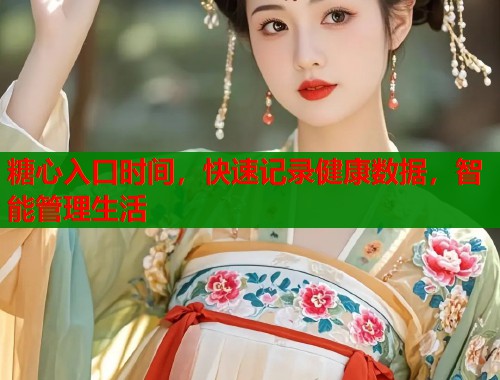 糖心入口时间，快速记录健康数据，智能管理生活