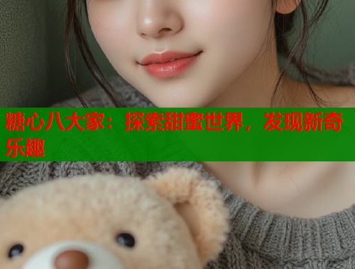 糖心八大家：探索甜蜜世界，发现新奇乐趣