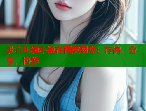 糖心纠缠小说在百度网盘：存储、分享、协作