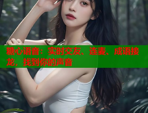 糖心语音：实时交友、连麦、成语接龙，找到你的声音