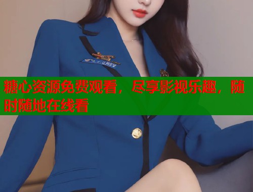 糖心资源免费观看，尽享影视乐趣，随时随地在线看
