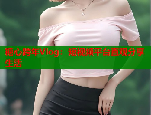 糖心跨年Vlog：短视频平台直观分享生活