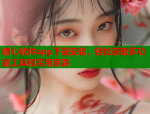 糖心软件app下载安装，轻松获取多功能工具和实用资源