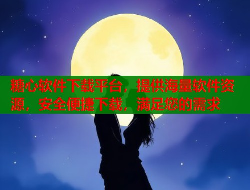 糖心软件下载平台，提供海量软件资源，安全便捷下载，满足您的需求