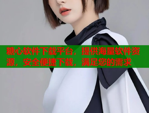 糖心软件下载平台，提供海量软件资源，安全便捷下载，满足您的需求