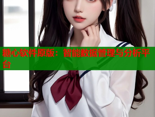 糖心软件原版：智能数据管理与分析平台