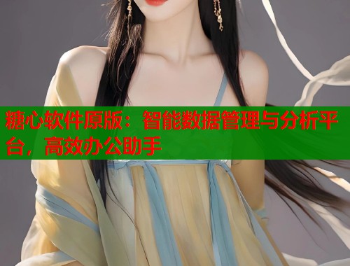 糖心软件原版：智能数据管理与分析平台，高效办公助手