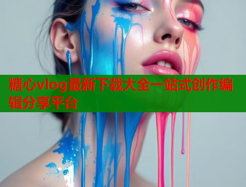 糖心vlog最新下载大全一站式创作编辑分享平台