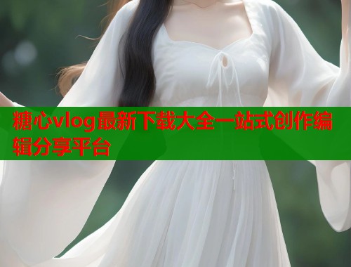 糖心vlog最新下载大全一站式创作编辑分享平台