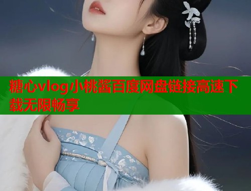 糖心vlog小桃酱百度网盘链接高速下载无限畅享
