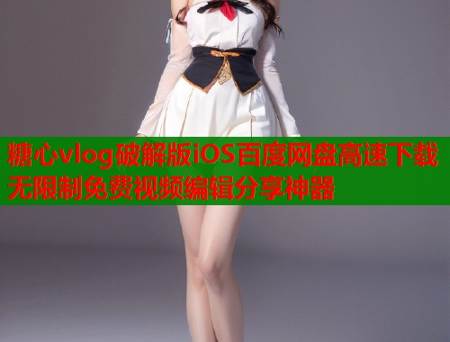 糖心vlog破解版iOS百度网盘高速下载无限制免费视频编辑分享神器