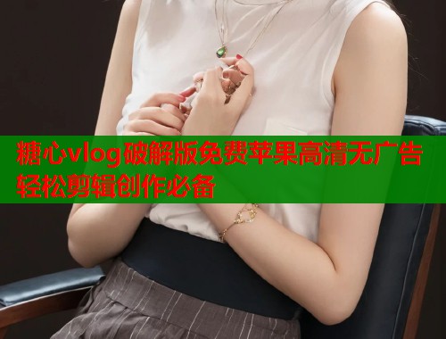糖心vlog破解版免费苹果高清无广告轻松剪辑创作必备