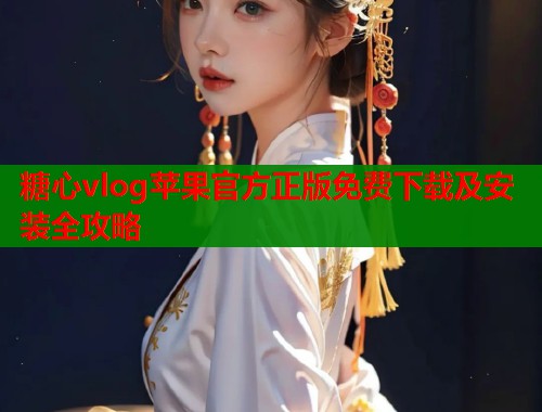 糖心vlog苹果官方正版免费下载及安装全攻略