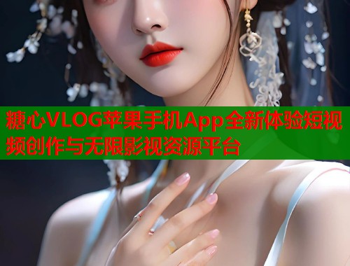 糖心VLOG苹果手机App全新体验短视频创作与无限影视资源平台