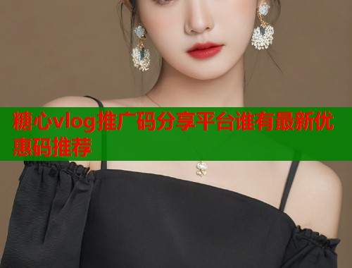糖心vlog推广码分享平台谁有最新优惠码推荐