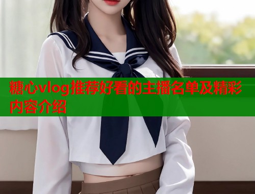 糖心vlog推荐好看的主播名单及精彩内容介绍