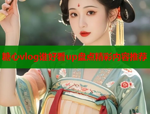 糖心vlog谁好看up盘点精彩内容推荐