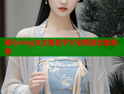 糖心vlog女主角名字大全精选合集推荐