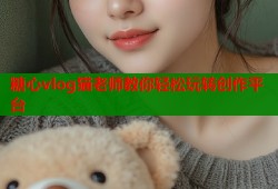 糖心vlog猫老师教你轻松玩转创作平台