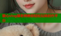 糖心vlog猫老师教你轻松玩转创作平台