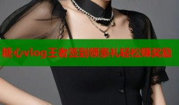 糖心vlog王者签到领豪礼轻松赚奖励