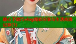 糖心下载汅vlog精彩分享与生活点滴记录(1)