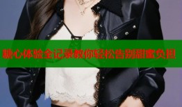 糖心体验全记录教你轻松告别甜蜜负担