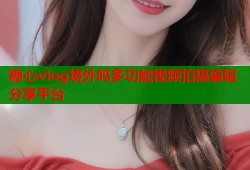 糖心vlog境外吗多功能视频拍摄编辑分享平台
