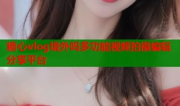 糖心vlog境外吗多功能视频拍摄编辑分享平台