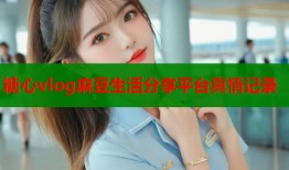 糖心vlog麻豆生活分享平台真情记录