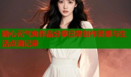 糖心元气兔作品分享日常创作灵感与生活点滴记录