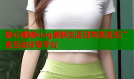 糖心娜娜vlog最新生活日常高清无广告互动分享平台