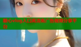 糖心vlog入口高清免广告视频分享平台