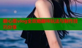 糖心蛋vlog全攻略趣味玩法与制作技巧分享