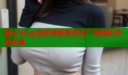 糖心Vlog演员推荐高清无广告精彩内容尽享