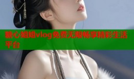 糖心姐姐vlog免费无限畅享精彩生活平台