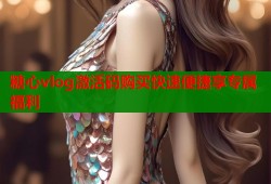 糖心vlog激活码购买快速便捷享专属福利