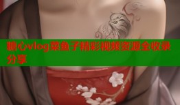 糖心vlog菜鱼子精彩视频资源全收录分享