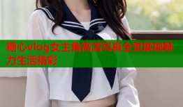 糖心vlog女主角高清写真全景展现魅力生活精彩