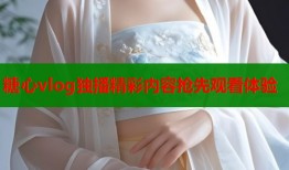 糖心vlog独播精彩内容抢先观看体验