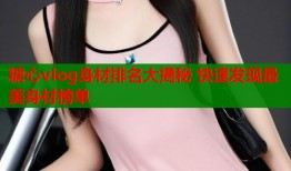 糖心vlog身材排名大揭秘 快速发现最美身材榜单