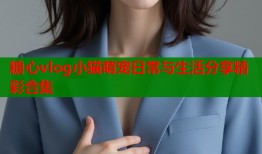 糖心vlog小猫萌宠日常与生活分享精彩合集