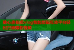 糖心唐伯虎vlog智能剪辑互动平台轻松打造爆款视频